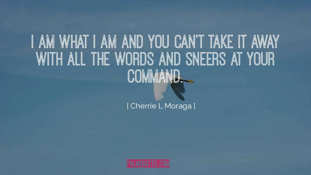 Cherrie L Moraga Quotes: I am what I am