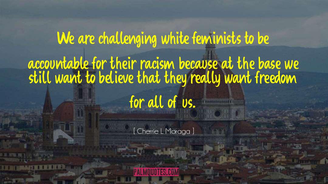 Cherrie L Moraga Quotes: We are challenging white feminists