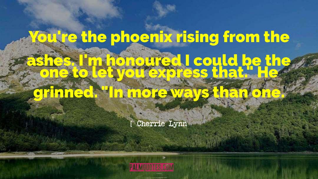 Cherrie Lynn Quotes: You're the phoenix rising from