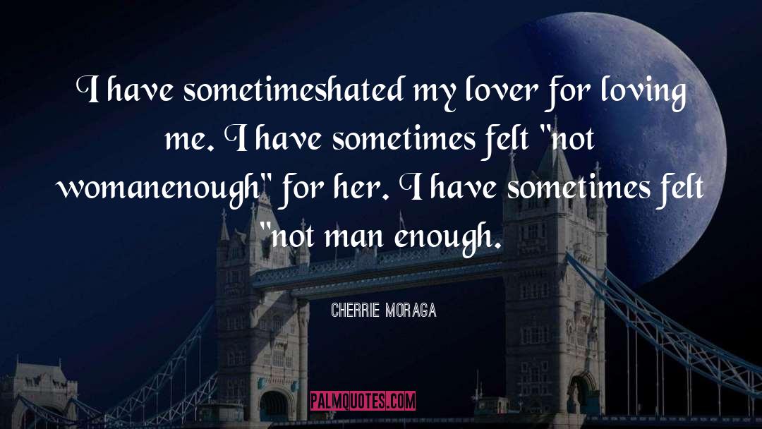 Cherrie Moraga Quotes: I have sometimes<br />hated my