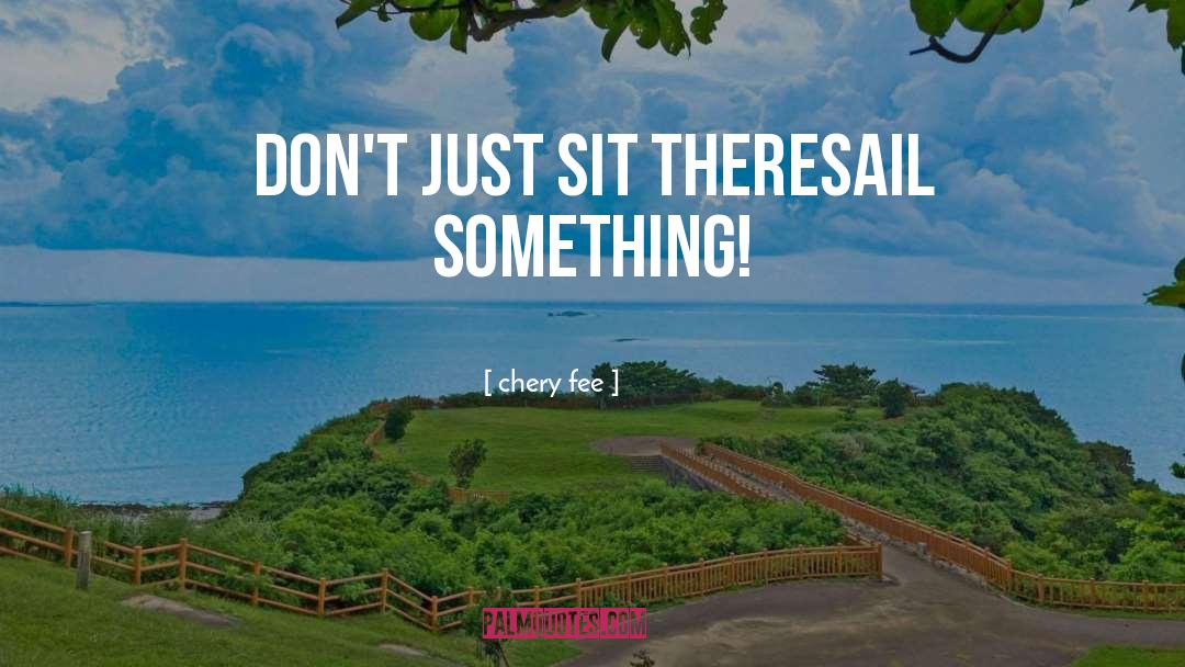 Chery Fee Quotes: don't just sit there<br />sail