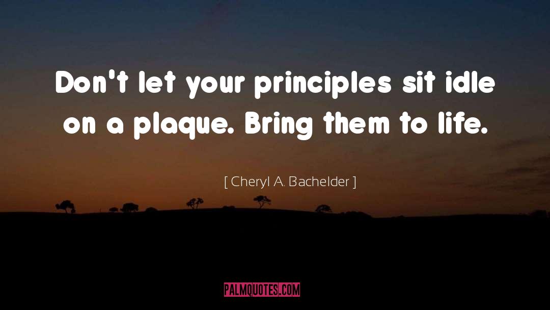 Cheryl A. Bachelder Quotes: Don't let your principles sit