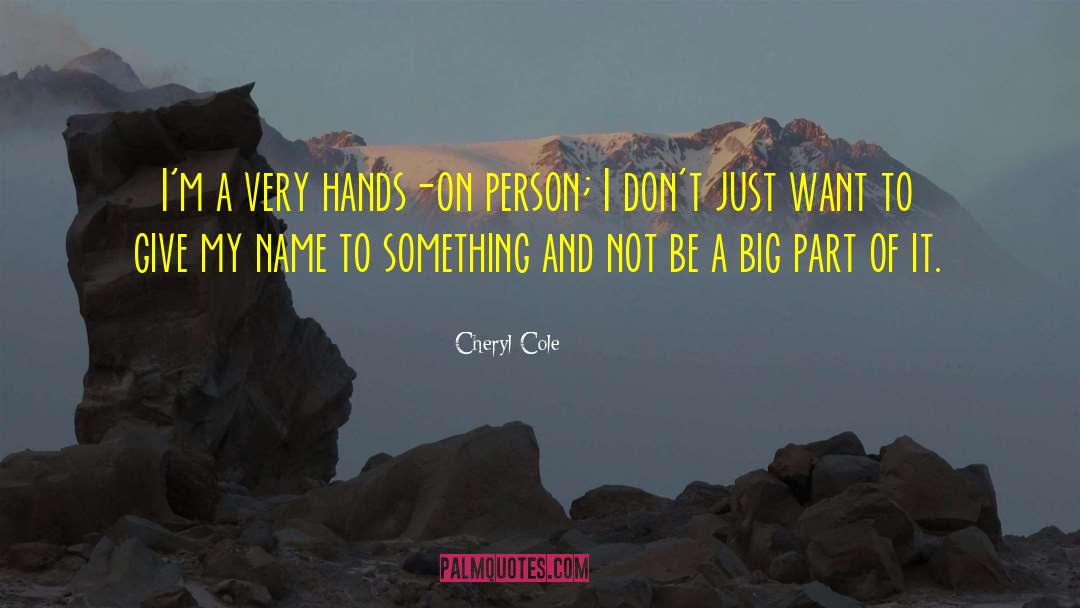 Cheryl Cole Quotes: I'm a very hands-on person;