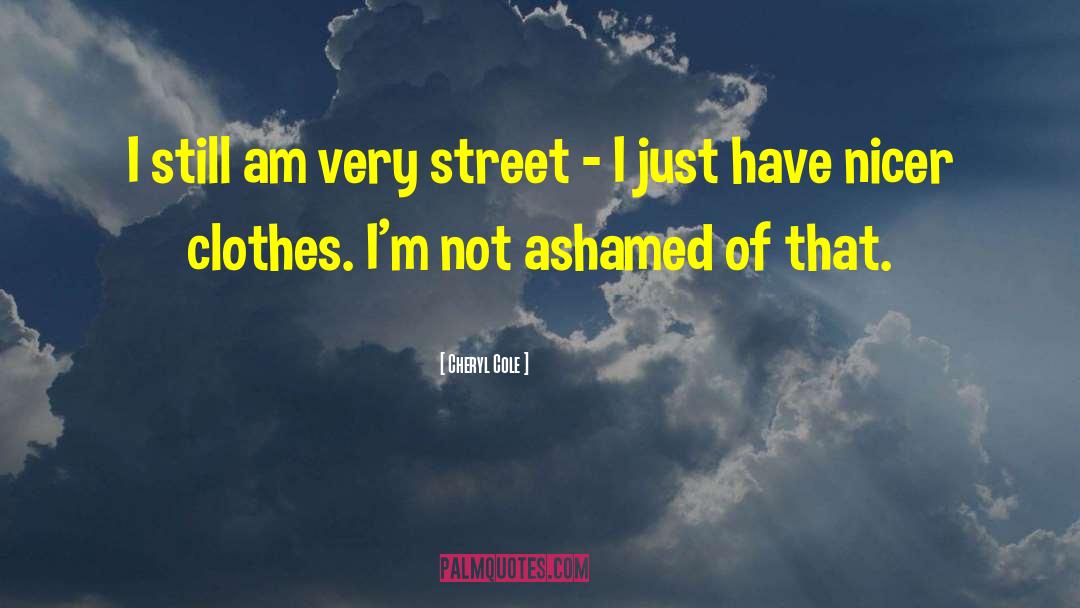 Cheryl Cole Quotes: I still am very street