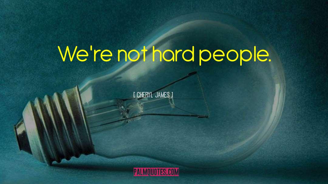Cheryl James Quotes: We're not hard people.