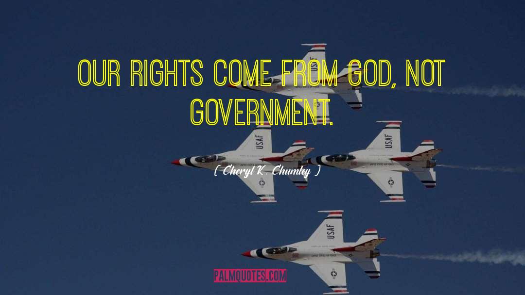 Cheryl K. Chumley Quotes: Our rights come from God,