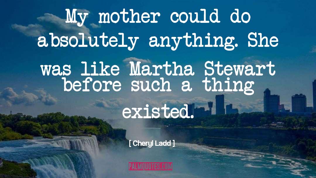 Cheryl Ladd Quotes: My mother could do absolutely