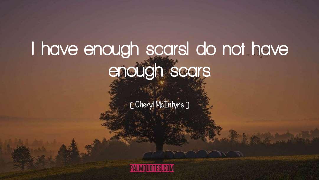 Cheryl McIntyre Quotes: I have enough scars.<br />I