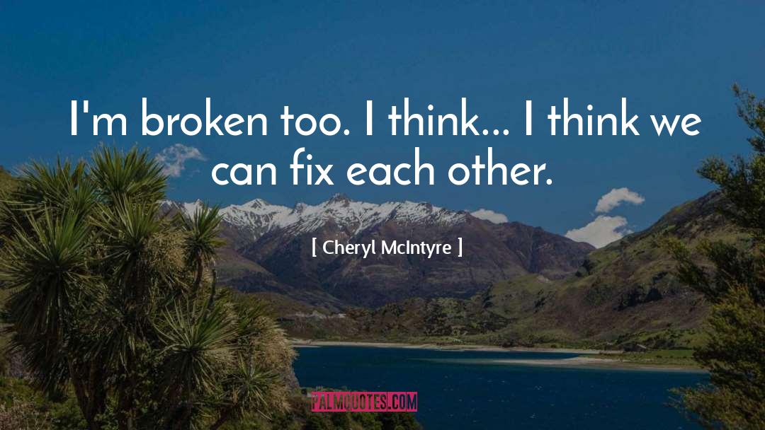 Cheryl McIntyre Quotes: I'm broken too. I think...