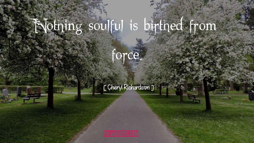 Cheryl Richardson Quotes: Nothing soulful is birthed from
