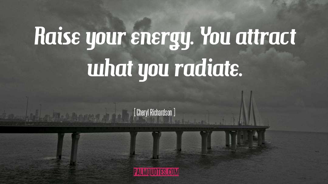 Cheryl Richardson Quotes: Raise your energy. You attract