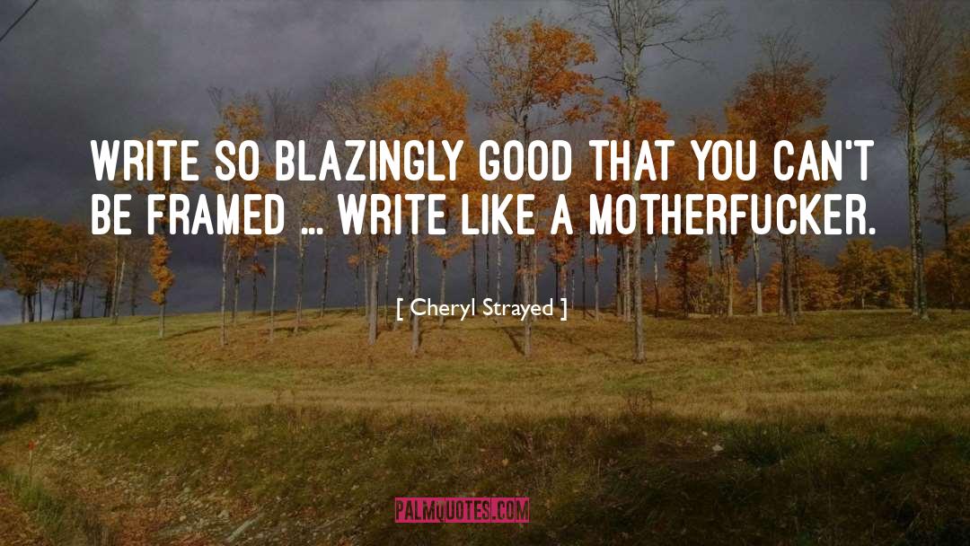 Cheryl Strayed Quotes: Write so blazingly good that