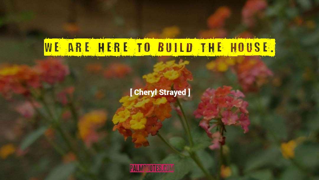 Cheryl Strayed Quotes: We are here to build