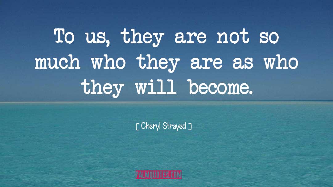 Cheryl Strayed Quotes: To us, they are not