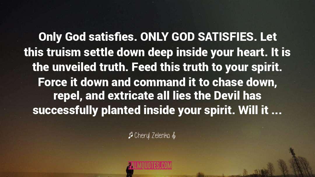 Cheryl Zelenka Quotes: Only God satisfies. ONLY GOD