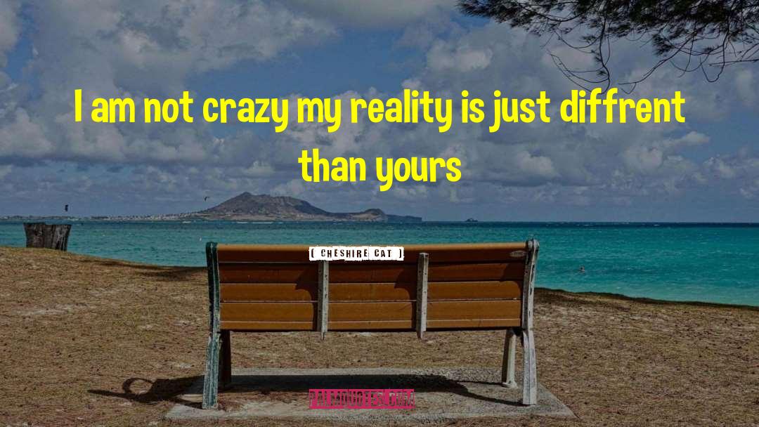 Cheshire Cat Quotes: I am not crazy my