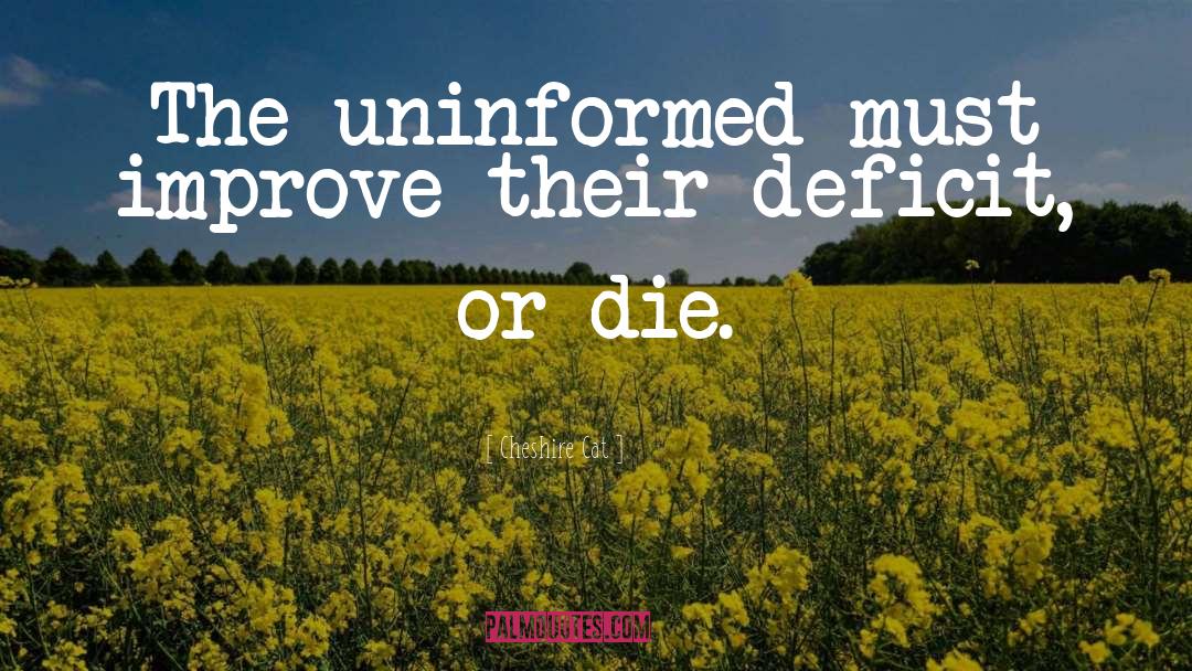 Cheshire Cat Quotes: The uninformed must improve their