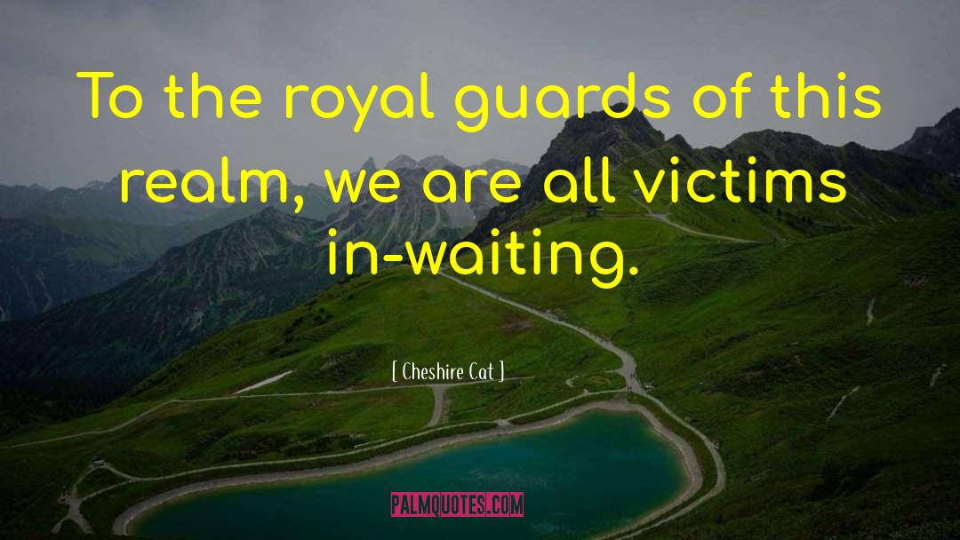 Cheshire Cat Quotes: To the royal guards of