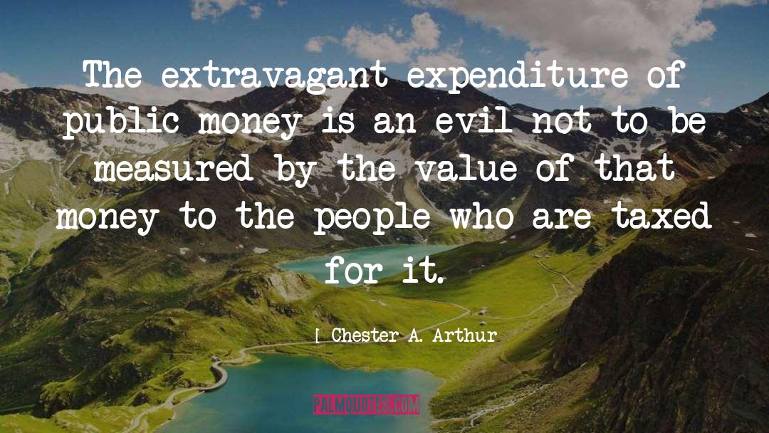 Chester A. Arthur Quotes: The extravagant expenditure of public