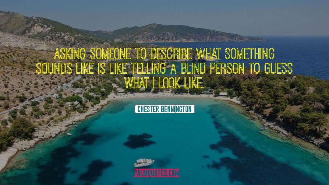 Chester Bennington Quotes: Asking someone to describe what