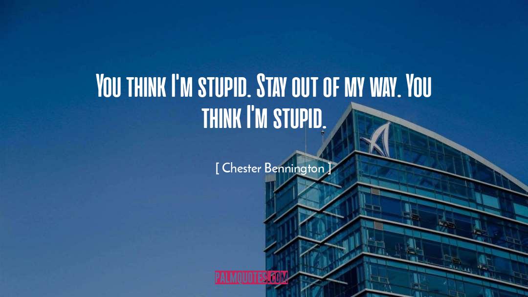 Chester Bennington Quotes: You think I'm stupid. Stay