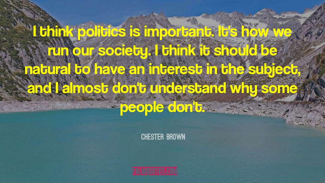 Chester Brown Quotes: I think politics is important.