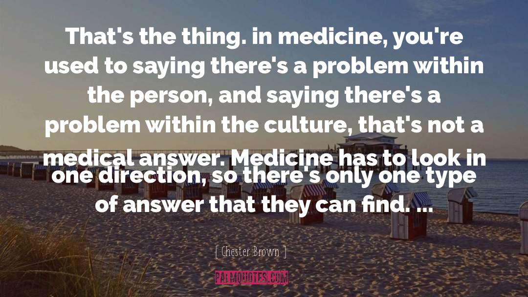 Chester Brown Quotes: That's the thing. in medicine,