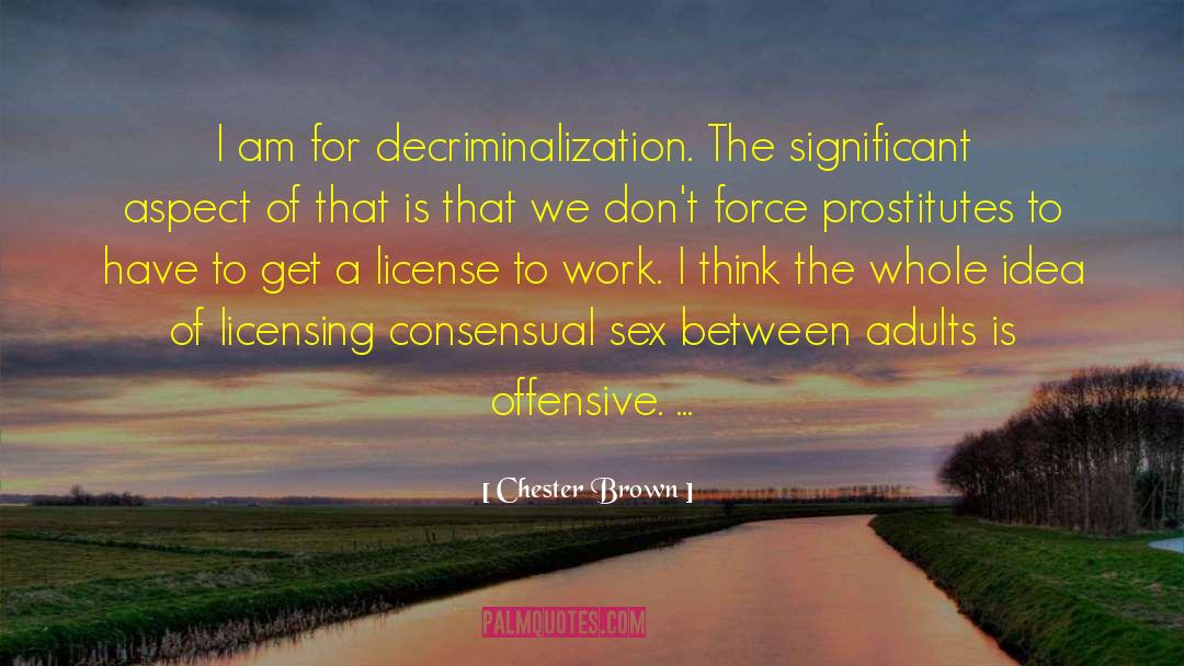Chester Brown Quotes: I am for decriminalization. The