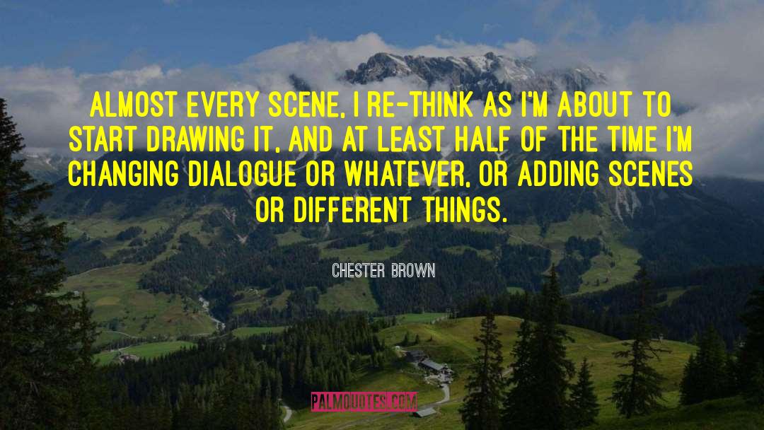 Chester Brown Quotes: Almost every scene, I re-think