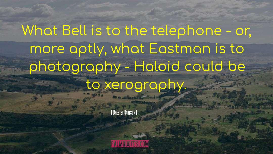 Chester Carlson Quotes: What Bell is to the
