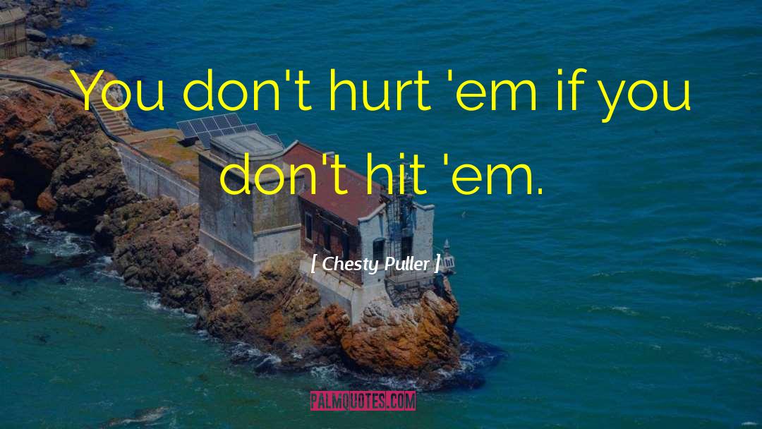 Chesty Puller Quotes: You don't hurt 'em if