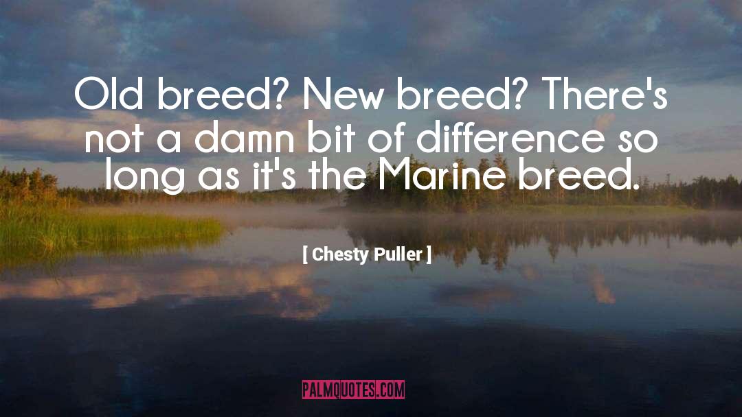 Chesty Puller Quotes: Old breed? New breed? There's