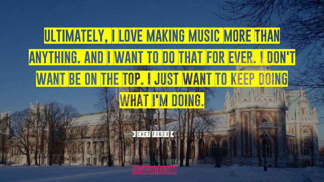 Chet Faker Quotes: Ultimately, I love making music