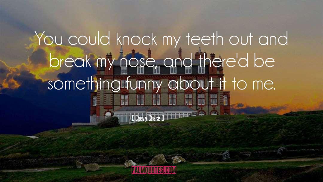 Chevy Chase Quotes: You could knock my teeth