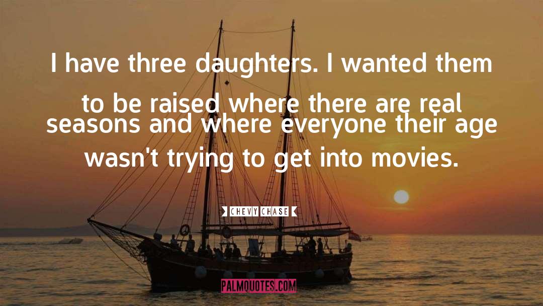 Chevy Chase Quotes: I have three daughters. I