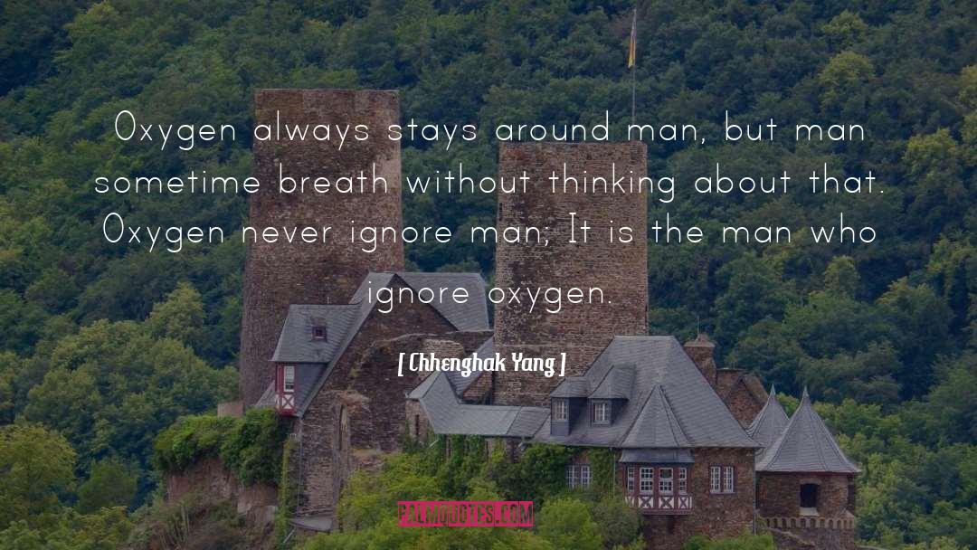 Chhenghak Yang Quotes: Oxygen always stays around man,
