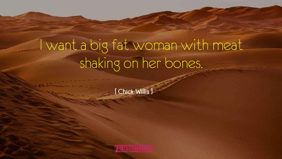 Chick Willis Quotes: I want a big fat