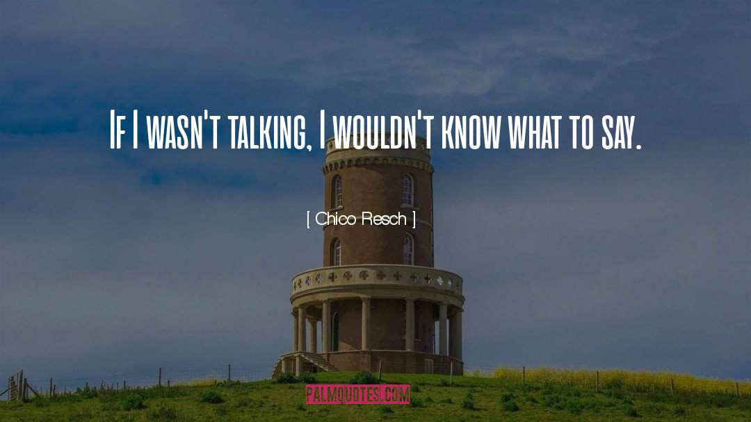 Chico Resch Quotes: If I wasn't talking, I