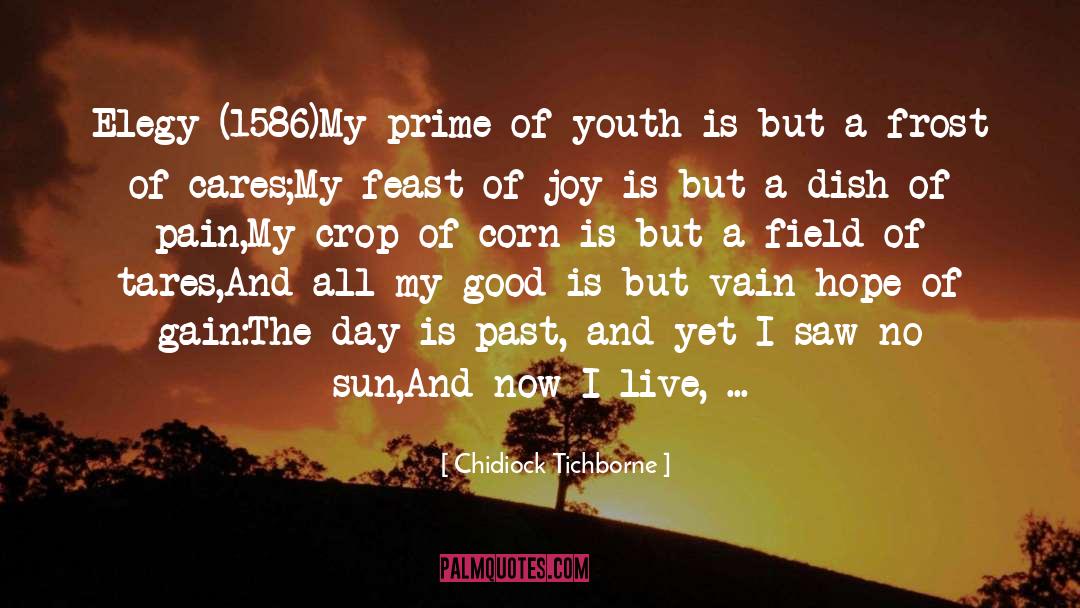 Chidiock Tichborne Quotes: Elegy (1586)<br /><br />My prime
