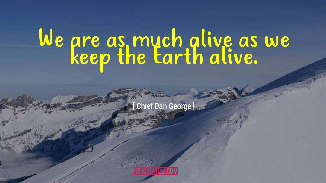 Chief Dan George Quotes: We are as much alive