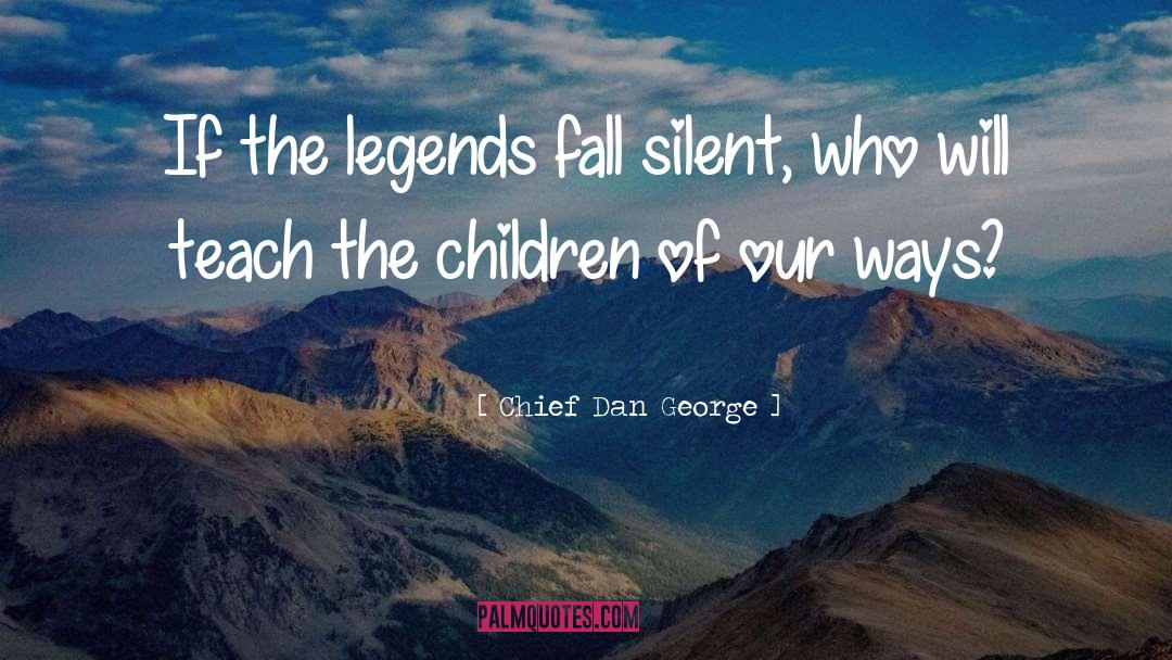 Chief Dan George Quotes: If the legends fall silent,