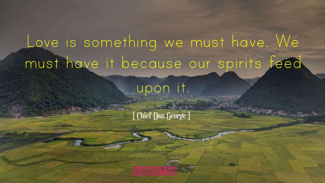 Chief Dan George Quotes: Love is something we must