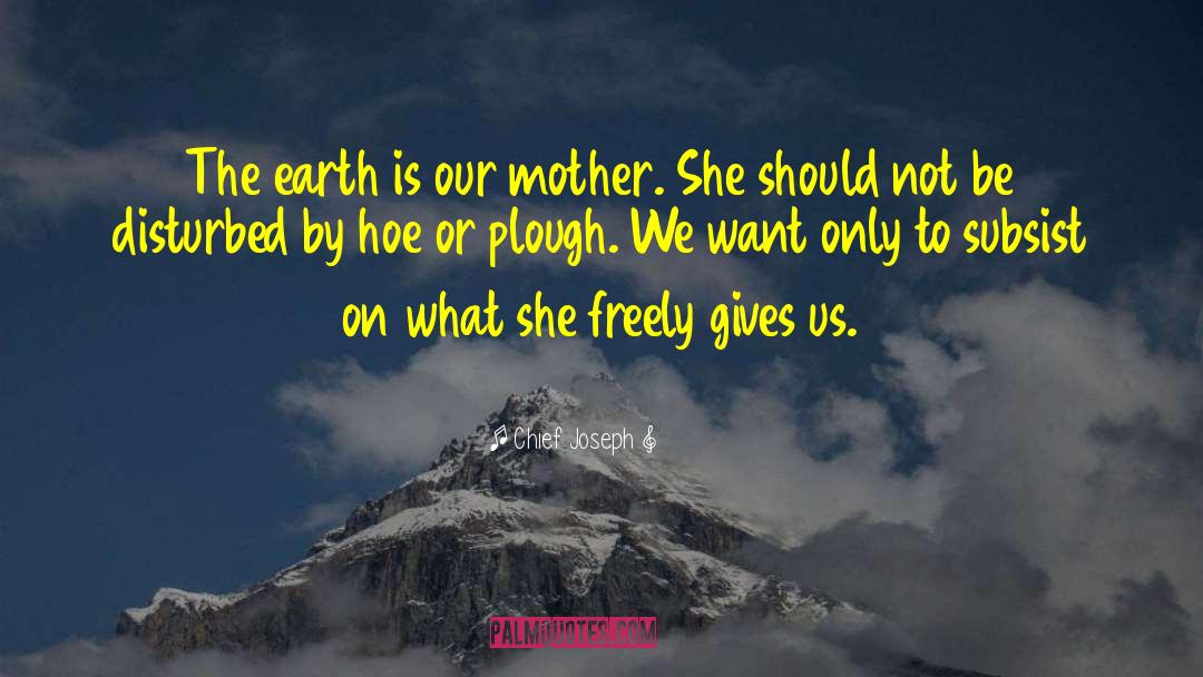 Chief Joseph Quotes: The earth is our mother.
