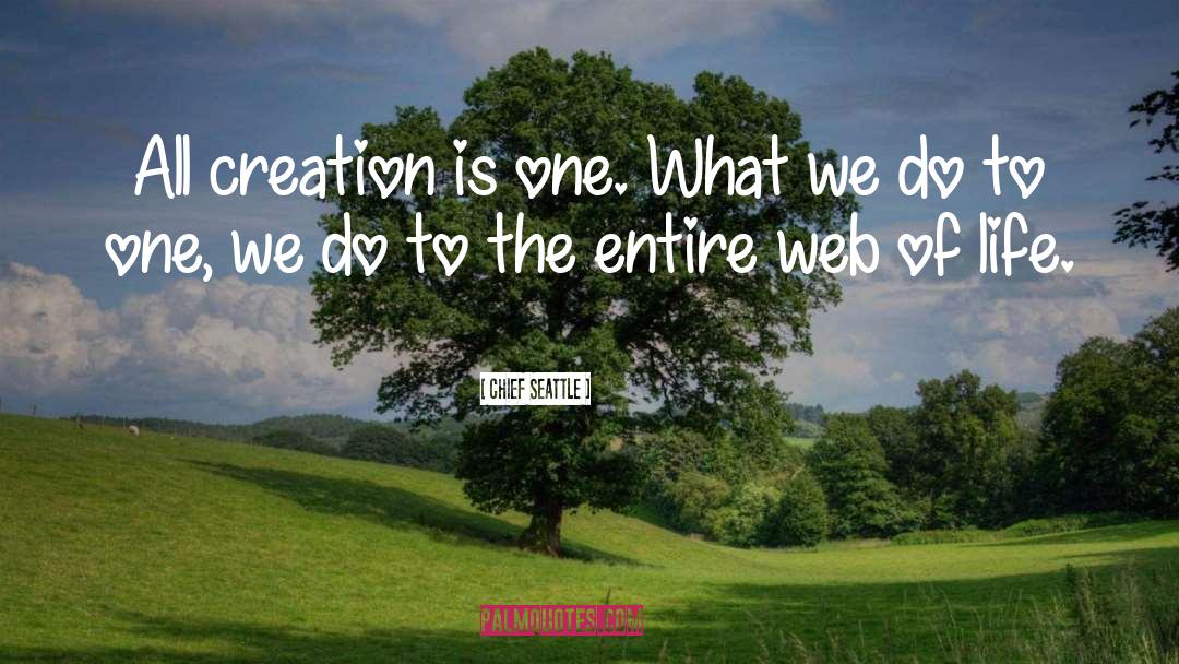 Chief Seattle Quotes: All creation is one. What