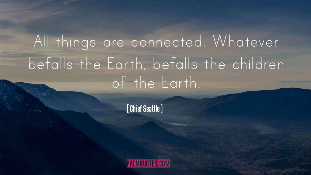 Chief Seattle Quotes: All things are connected. Whatever
