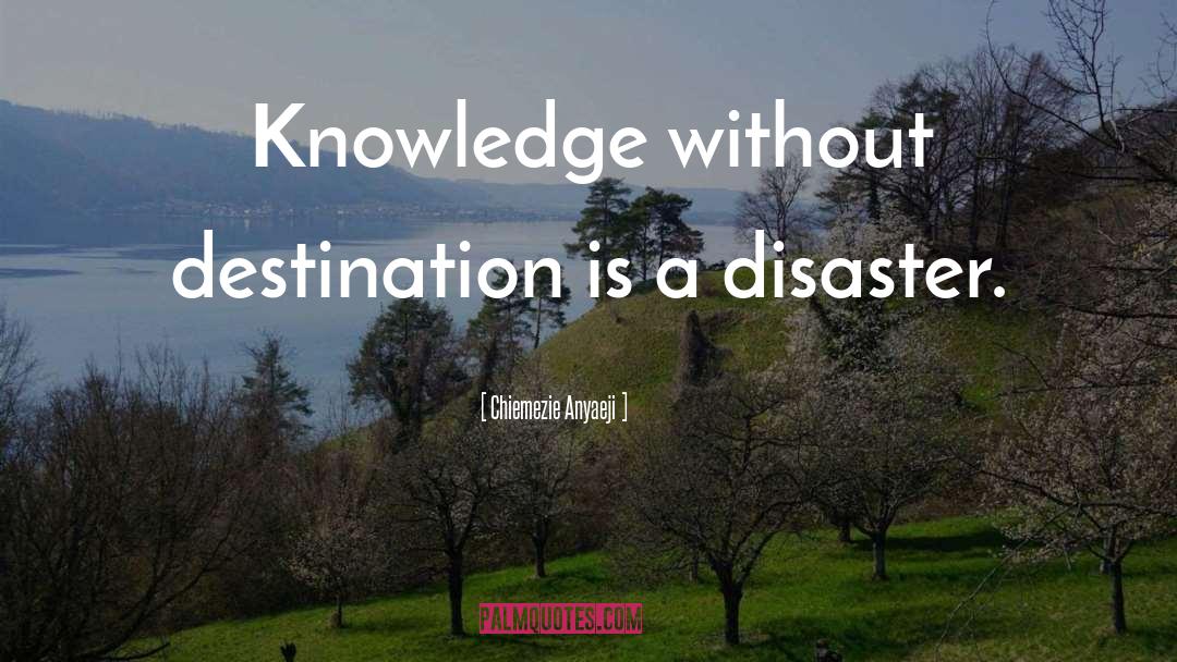 Chiemezie Anyaeji Quotes: Knowledge without destination is a