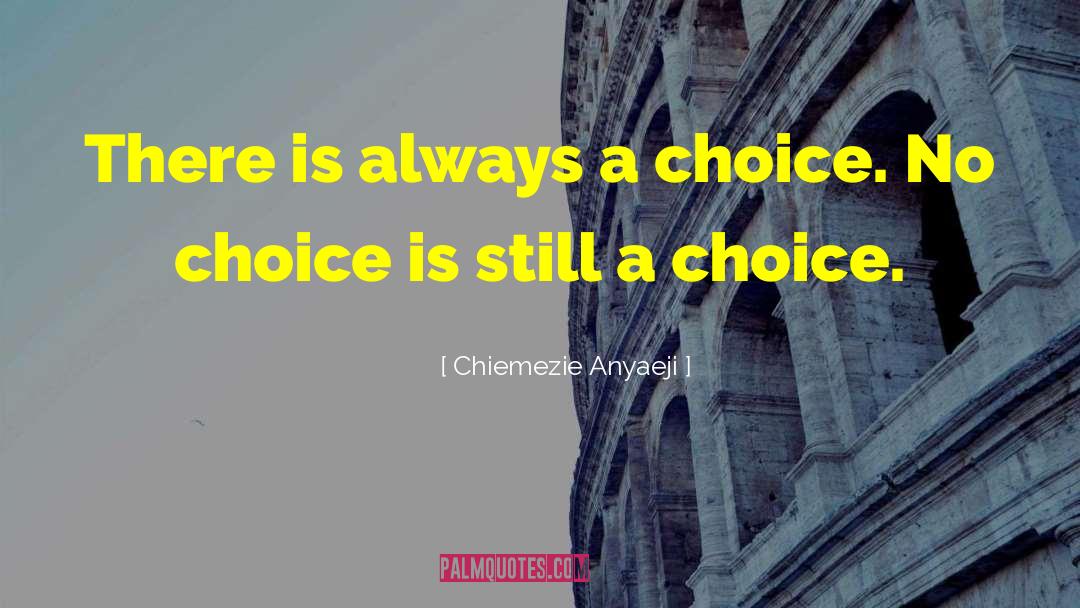 Chiemezie Anyaeji Quotes: There is always a choice.