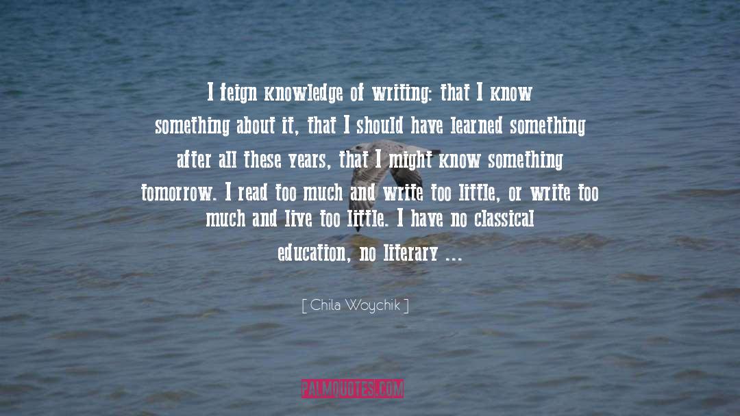 Chila Woychik Quotes: I feign knowledge of writing: