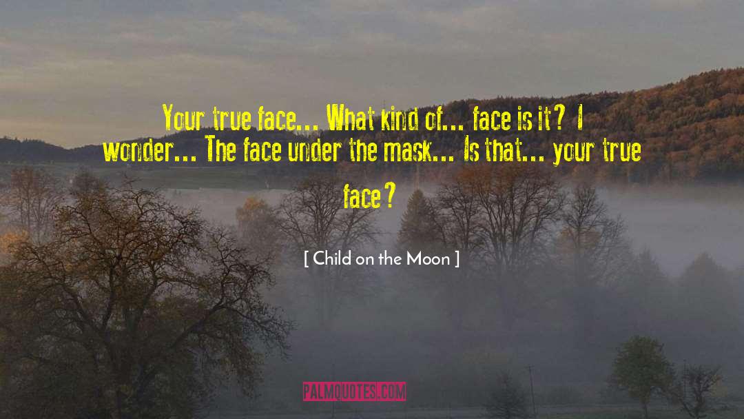 Child On The Moon Quotes: Your true face... What kind