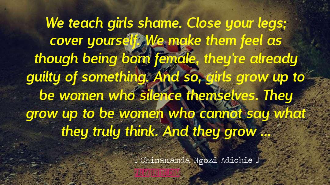 Chimamamda Ngozi Adichie Quotes: We teach girls shame. Close